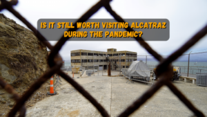 Is It Still Worth Visiting Alcatraz During The Pandemic?